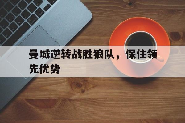 九州娱乐官方网站登录入口（九州娱乐体育、真人、游戏）-曼城逆转战胜狼队,保住领先优势的球员