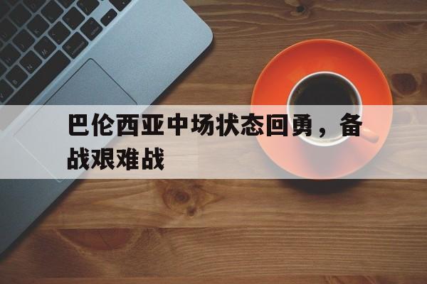 九州娱乐平台-关于巴伦西亚中场状态回勇，备战艰难战的信息