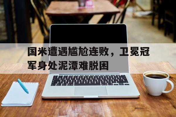 包含国米遭遇尴尬连败，卫冕冠军身处泥潭难脱困的词条