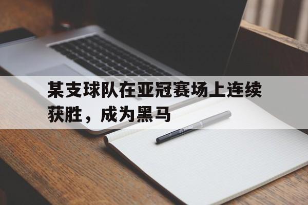九州娱乐平台-某支球队在亚冠赛场上连续获胜,成为黑马队员
