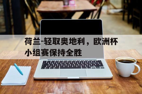荷兰-轻取奥地利，欧洲杯小组赛保持全胜
