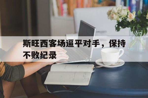 斯旺西客场逼平对手，保持不败纪录
